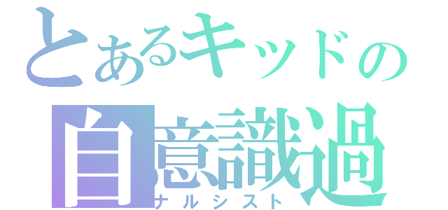 とあるキッドの自意識過剰（ナルシスト）