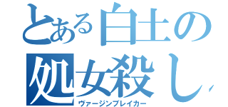 とある白土の処女殺し（ヴァージンブレイカー）