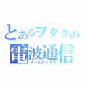 とあるヲタクの電波通信（メ－ルボックス）