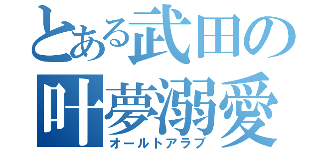 とある武田の叶夢溺愛（オールトアラブ）