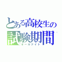 とある高校生の試験期間（オールナイト）