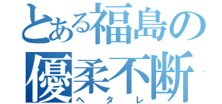 とある福島の優柔不断（ヘタレ）