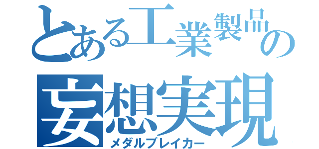 とある工業製品の妄想実現（メダルブレイカー）