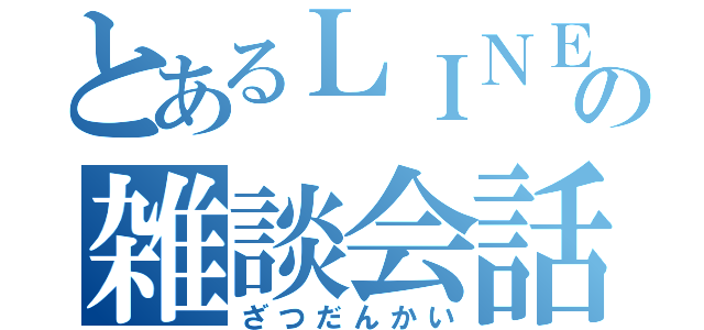 とあるＬＩＮＥの雑談会話（ざつだんかい）