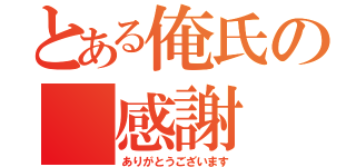 とある俺氏の 感謝（ありがとうございます）