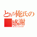 とある俺氏の 感謝（ありがとうございます）