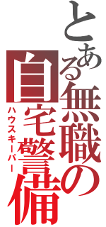 とある無職の自宅警備（ハウスキーパー）