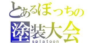 とあるぼっちの塗装大会（ｓｐｌａｔｏｏｎ）