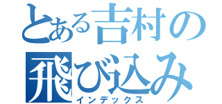 とある吉村の飛び込み（インデックス）