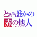 とある誰かの赤の他人（しらんひと）