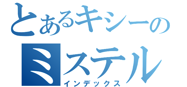 とあるキシーのミステル（インデックス）