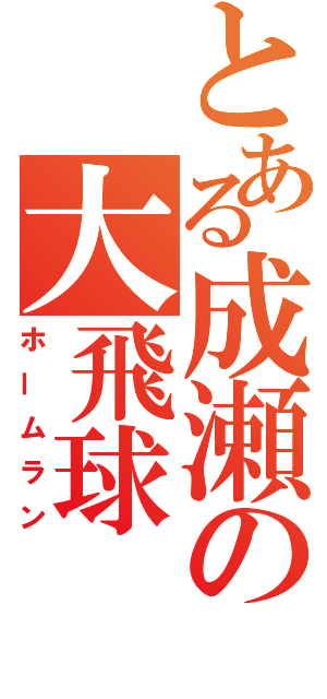 とある成瀬の大飛球（ホームラン）