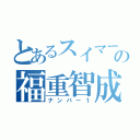 とあるスイマーの福重智成（ナンバー１）