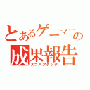 とあるゲーマーの成果報告（スコアアタック）