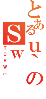 とあるｕ｀のＳｗ（ＴＣＲＷ［）