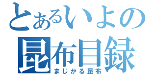 とあるいよの昆布目録（まじかる昆布）