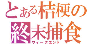 とある桔梗の終末捕食（ウィークエンド）