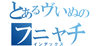 とあるヴいぬのフニャチソ（インデックス）