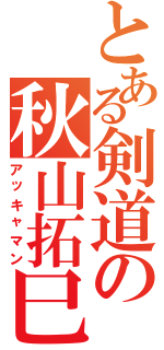 とある剣道の秋山拓巳（アッキャマン）