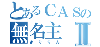 とあるＣＡＳの無名主Ⅱ（きりりん）