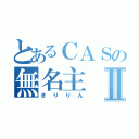 とあるＣＡＳの無名主Ⅱ（きりりん）