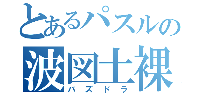 とあるパスルの波図土裸（パズドラ）