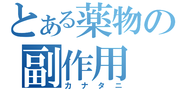 とある薬物の副作用（カナタニ）