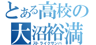 とある高校の大沼裕満（ストライクサンバ）