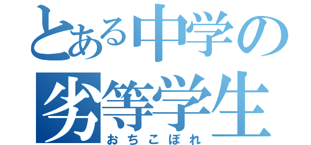 とある中学の劣等学生（おちこぼれ）