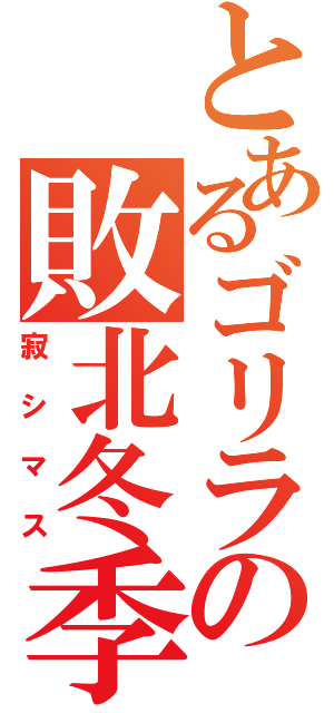 とあるゴリラの敗北冬季（寂シマス）