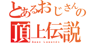 とあるおじさん達の頂上伝説（Ａｐｅｘ Ｌｅｇｅｎｄｓ）