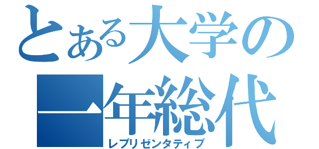 とある大学の一年総代（レプリゼンタティブ）