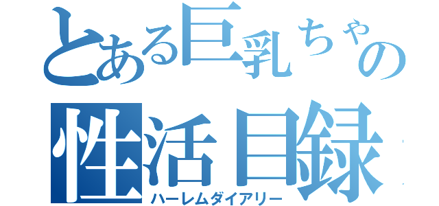 とある巨乳ちゃんの性活目録（ハーレムダイアリー）