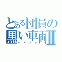 とある団員の黒い車両Ⅱ（クルルァ）