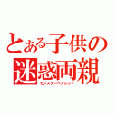 とある子供の迷惑両親（モンスターペアレント）