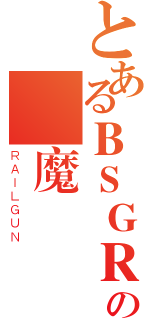 とあるＢＳＧＲの惡魔（ＲＡＩＬＧＵＮ）