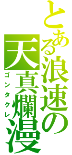 とある浪速の天真爛漫（ゴンタクレ）