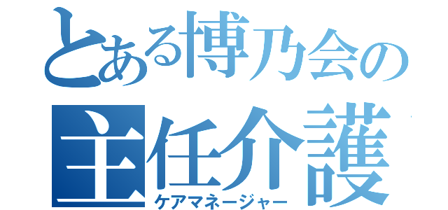 とある博乃会の主任介護管理（ケアマネージャー）