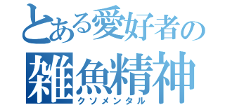 とある愛好者の雑魚精神（クソメンタル）