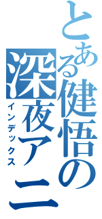 とある健悟の深夜アニメ（インデックス）