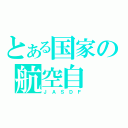 とある国家の航空自（Ｊ Ａ Ｓ Ｄ Ｆ）