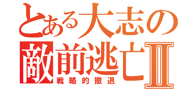 とある大志の敵前逃亡Ⅱ（戦略的撤退）