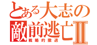 とある大志の敵前逃亡Ⅱ（戦略的撤退）