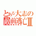 とある大志の敵前逃亡Ⅱ（戦略的撤退）