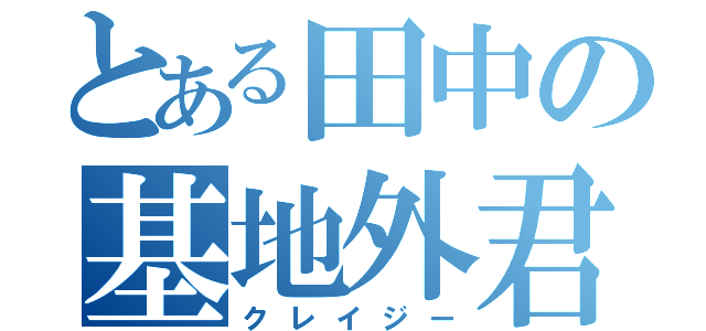 とある田中の基地外君（クレイジー）