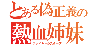 とある偽正義の熱血姉妹（ファイヤーシスターズ）