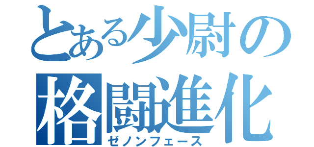 とある少尉の格闘進化（ゼノンフェース）