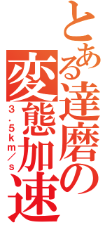 とある達磨の変態加速（３．５ｋｍ／ｓ）