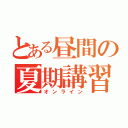 とある昼間の夏期講習（オンライン）