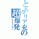 とあるリア充の超爆発（エクスプロージョン）